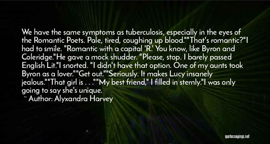 Alyxandra Harvey Quotes: We Have The Same Symptoms As Tuberculosis, Especially In The Eyes Of The Romantic Poets. Pale, Tired, Coughing Up Blood.that's