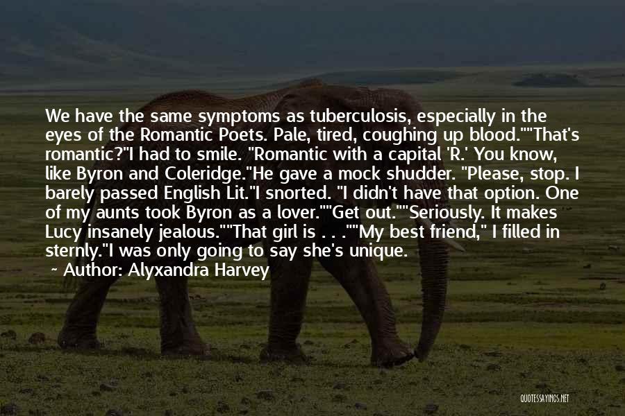 Alyxandra Harvey Quotes: We Have The Same Symptoms As Tuberculosis, Especially In The Eyes Of The Romantic Poets. Pale, Tired, Coughing Up Blood.that's