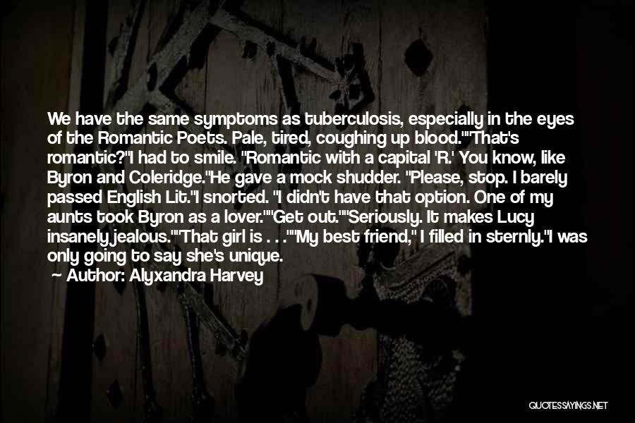 Alyxandra Harvey Quotes: We Have The Same Symptoms As Tuberculosis, Especially In The Eyes Of The Romantic Poets. Pale, Tired, Coughing Up Blood.that's