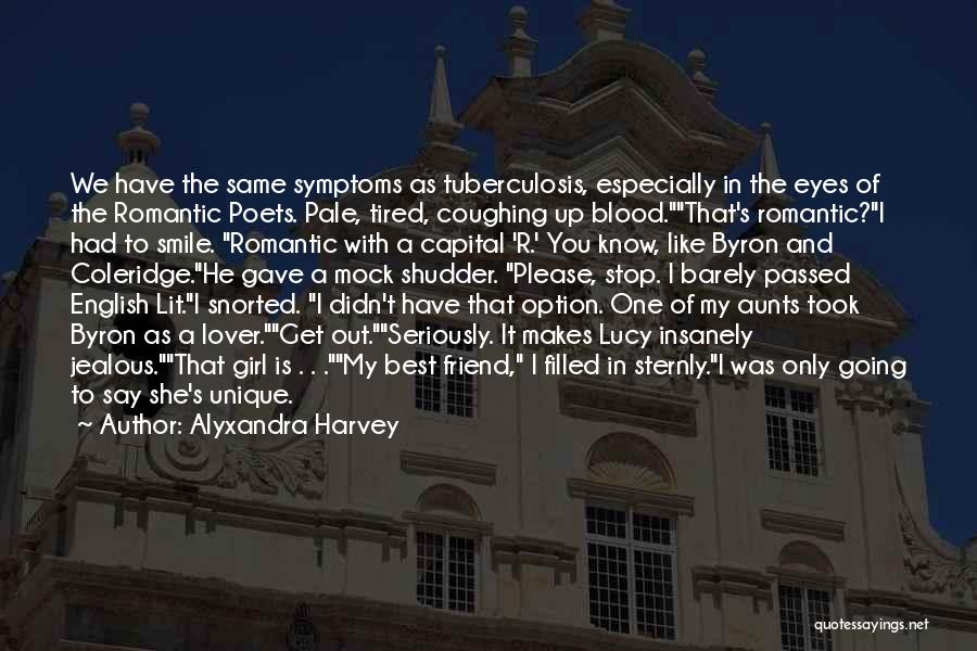 Alyxandra Harvey Quotes: We Have The Same Symptoms As Tuberculosis, Especially In The Eyes Of The Romantic Poets. Pale, Tired, Coughing Up Blood.that's