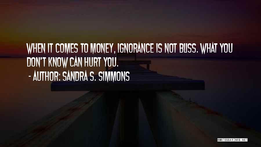 Sandra S. Simmons Quotes: When It Comes To Money, Ignorance Is Not Bliss. What You Don't Know Can Hurt You.