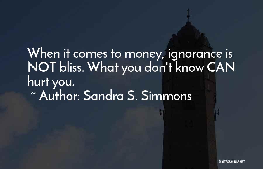 Sandra S. Simmons Quotes: When It Comes To Money, Ignorance Is Not Bliss. What You Don't Know Can Hurt You.