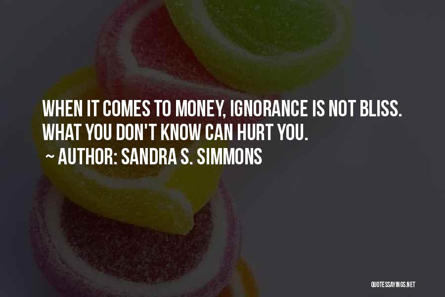 Sandra S. Simmons Quotes: When It Comes To Money, Ignorance Is Not Bliss. What You Don't Know Can Hurt You.