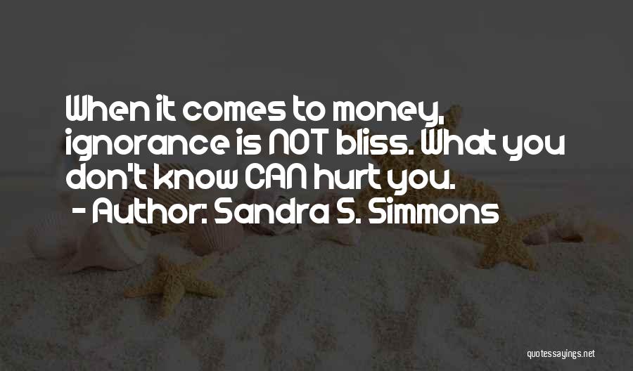 Sandra S. Simmons Quotes: When It Comes To Money, Ignorance Is Not Bliss. What You Don't Know Can Hurt You.