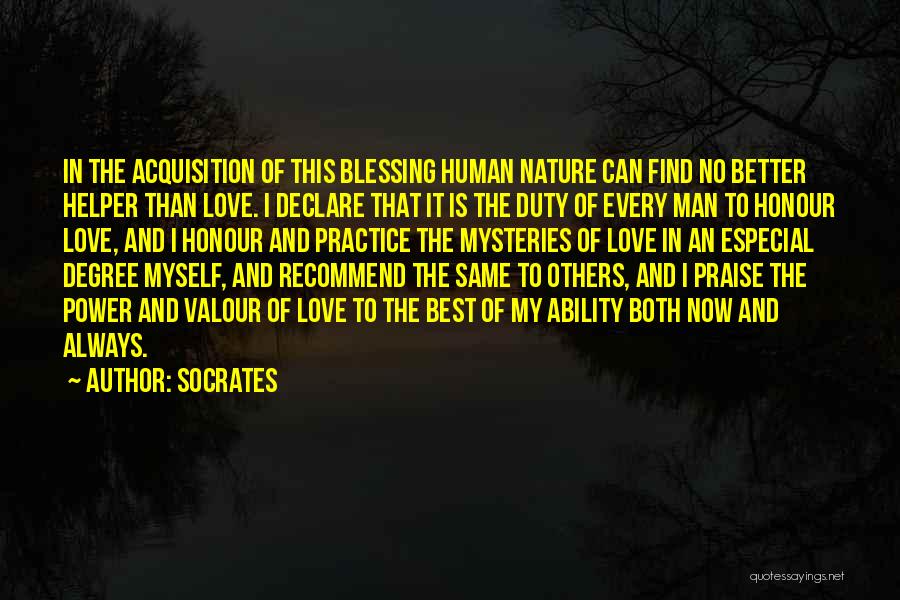 Socrates Quotes: In The Acquisition Of This Blessing Human Nature Can Find No Better Helper Than Love. I Declare That It Is