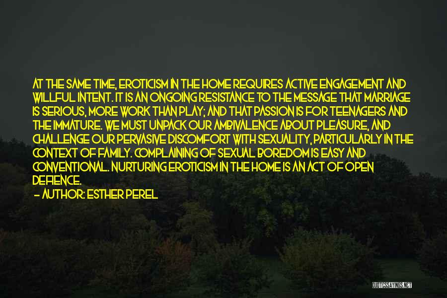 Esther Perel Quotes: At The Same Time, Eroticism In The Home Requires Active Engagement And Willful Intent. It Is An Ongoing Resistance To