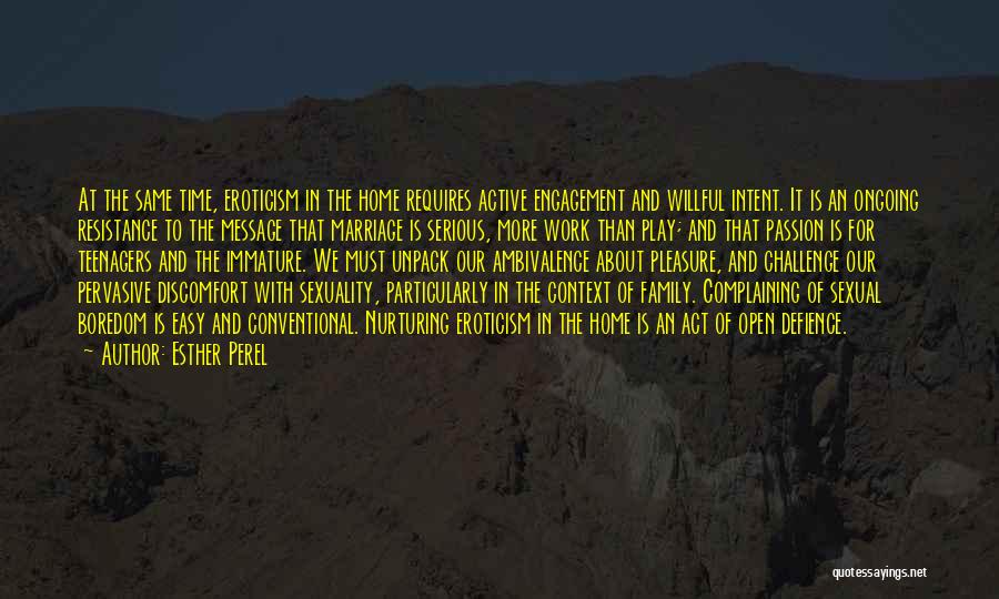 Esther Perel Quotes: At The Same Time, Eroticism In The Home Requires Active Engagement And Willful Intent. It Is An Ongoing Resistance To