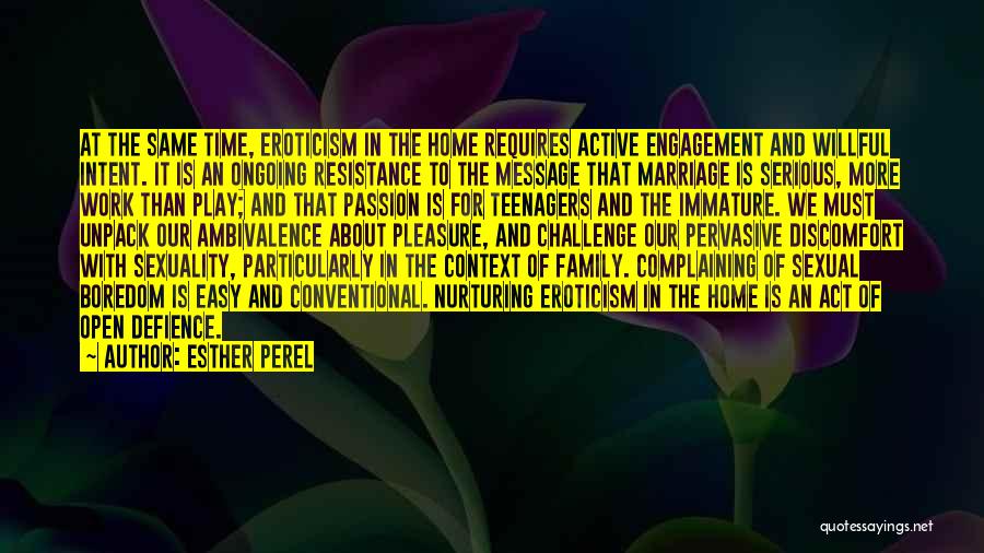 Esther Perel Quotes: At The Same Time, Eroticism In The Home Requires Active Engagement And Willful Intent. It Is An Ongoing Resistance To