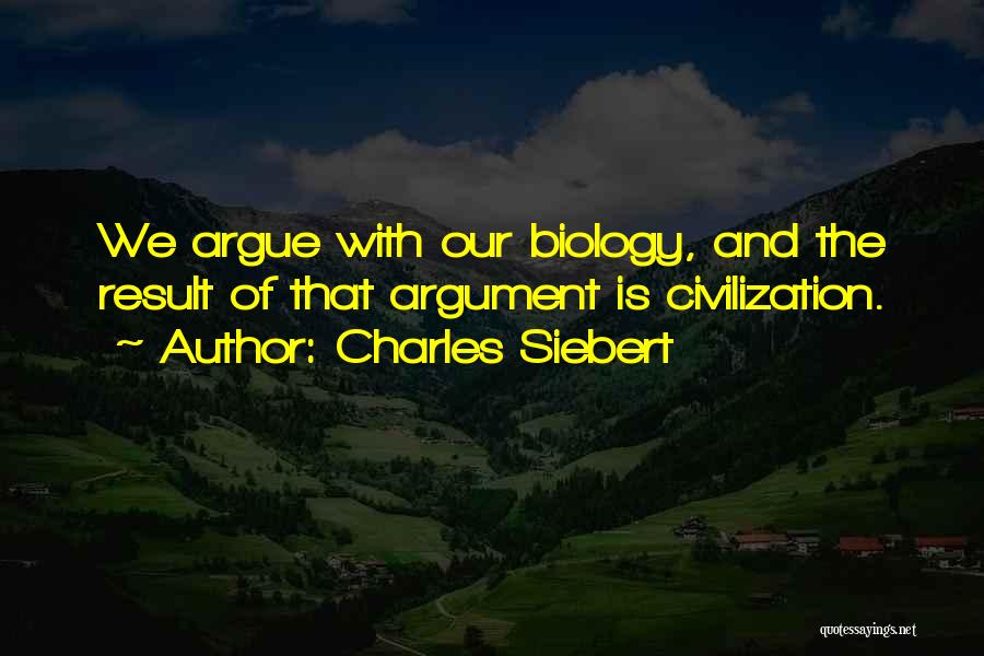 Charles Siebert Quotes: We Argue With Our Biology, And The Result Of That Argument Is Civilization.