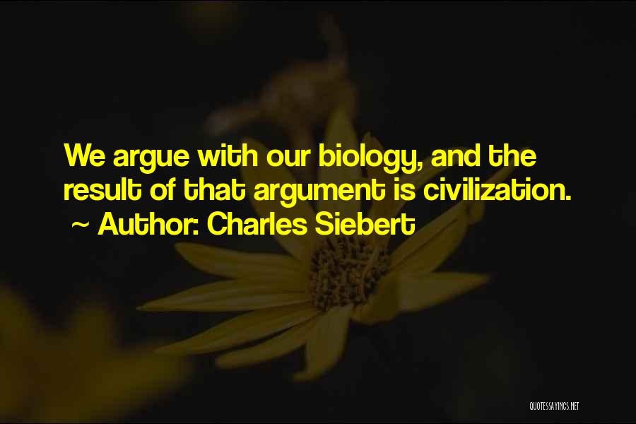 Charles Siebert Quotes: We Argue With Our Biology, And The Result Of That Argument Is Civilization.