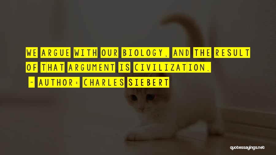 Charles Siebert Quotes: We Argue With Our Biology, And The Result Of That Argument Is Civilization.