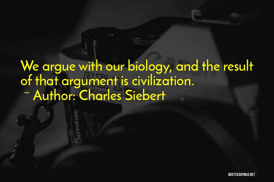 Charles Siebert Quotes: We Argue With Our Biology, And The Result Of That Argument Is Civilization.