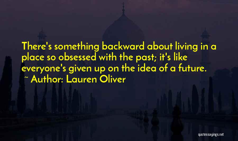 Lauren Oliver Quotes: There's Something Backward About Living In A Place So Obsessed With The Past; It's Like Everyone's Given Up On The