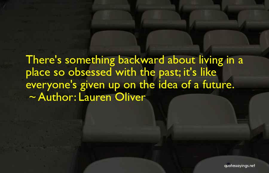 Lauren Oliver Quotes: There's Something Backward About Living In A Place So Obsessed With The Past; It's Like Everyone's Given Up On The
