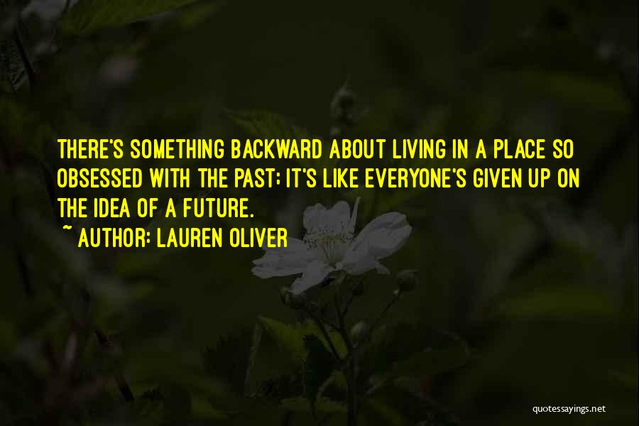 Lauren Oliver Quotes: There's Something Backward About Living In A Place So Obsessed With The Past; It's Like Everyone's Given Up On The