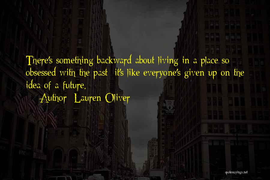 Lauren Oliver Quotes: There's Something Backward About Living In A Place So Obsessed With The Past; It's Like Everyone's Given Up On The