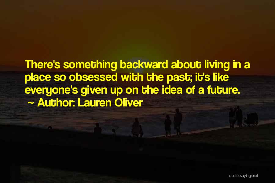 Lauren Oliver Quotes: There's Something Backward About Living In A Place So Obsessed With The Past; It's Like Everyone's Given Up On The