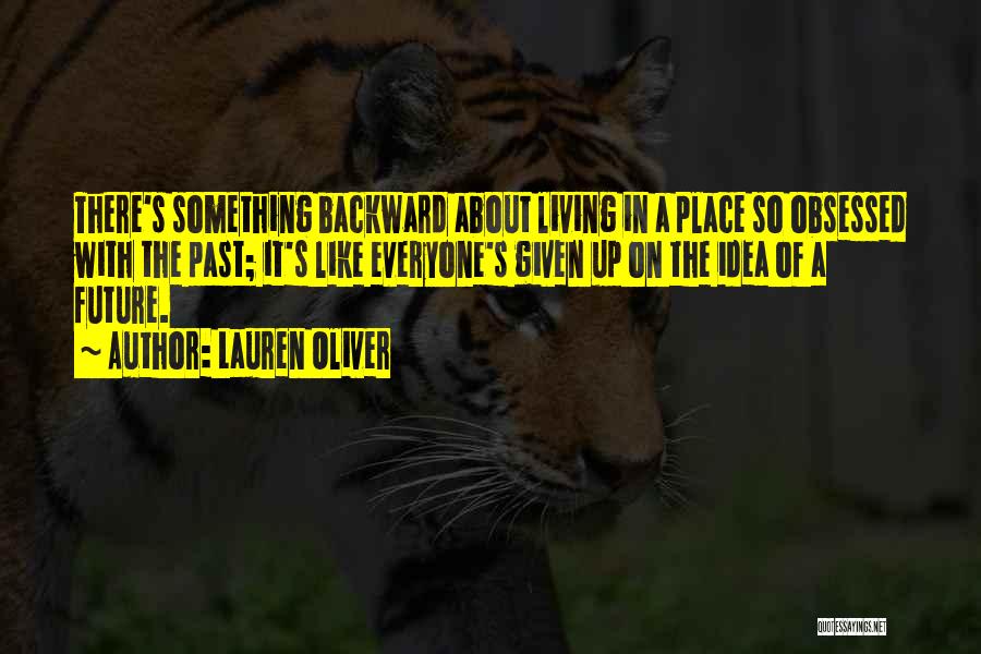 Lauren Oliver Quotes: There's Something Backward About Living In A Place So Obsessed With The Past; It's Like Everyone's Given Up On The