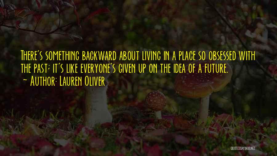 Lauren Oliver Quotes: There's Something Backward About Living In A Place So Obsessed With The Past; It's Like Everyone's Given Up On The