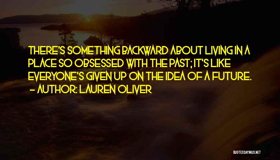 Lauren Oliver Quotes: There's Something Backward About Living In A Place So Obsessed With The Past; It's Like Everyone's Given Up On The