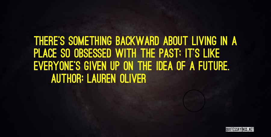 Lauren Oliver Quotes: There's Something Backward About Living In A Place So Obsessed With The Past; It's Like Everyone's Given Up On The