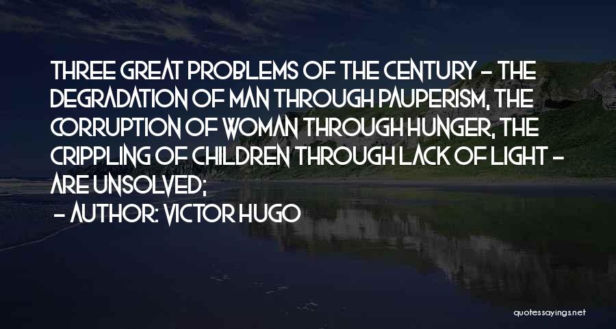 Victor Hugo Quotes: Three Great Problems Of The Century - The Degradation Of Man Through Pauperism, The Corruption Of Woman Through Hunger, The