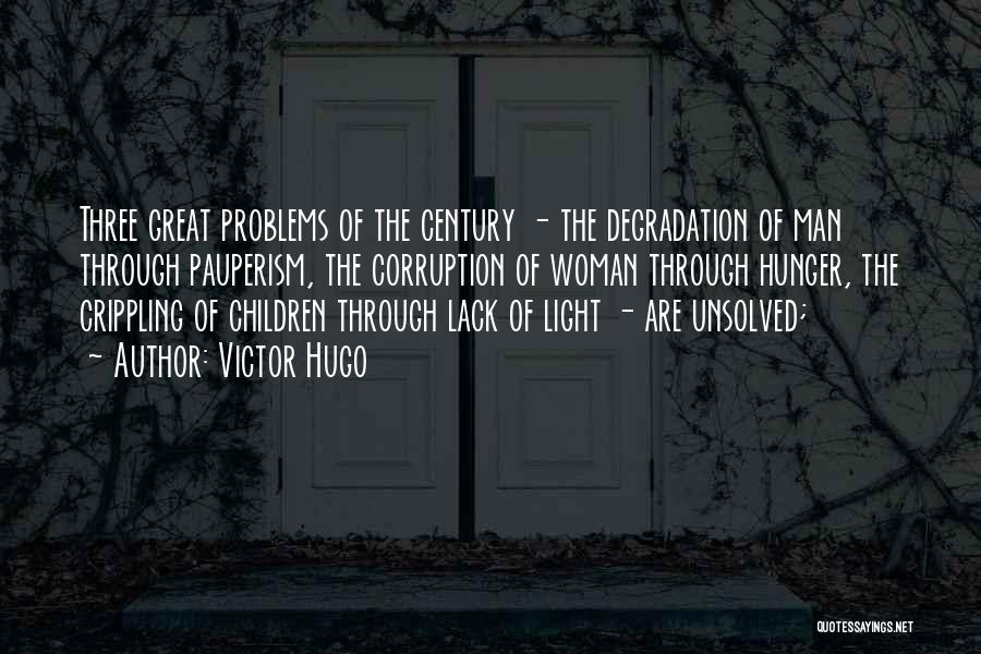 Victor Hugo Quotes: Three Great Problems Of The Century - The Degradation Of Man Through Pauperism, The Corruption Of Woman Through Hunger, The