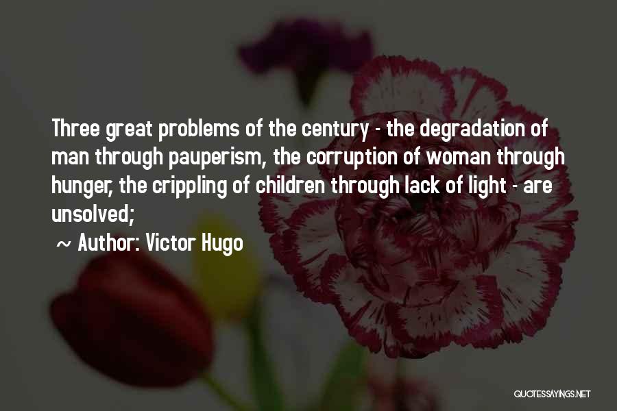 Victor Hugo Quotes: Three Great Problems Of The Century - The Degradation Of Man Through Pauperism, The Corruption Of Woman Through Hunger, The