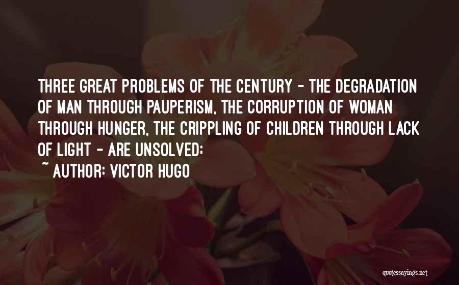 Victor Hugo Quotes: Three Great Problems Of The Century - The Degradation Of Man Through Pauperism, The Corruption Of Woman Through Hunger, The