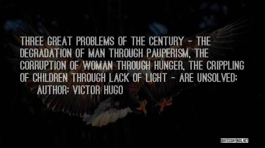 Victor Hugo Quotes: Three Great Problems Of The Century - The Degradation Of Man Through Pauperism, The Corruption Of Woman Through Hunger, The
