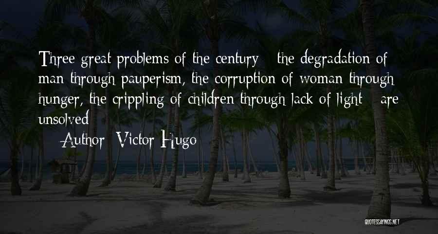 Victor Hugo Quotes: Three Great Problems Of The Century - The Degradation Of Man Through Pauperism, The Corruption Of Woman Through Hunger, The
