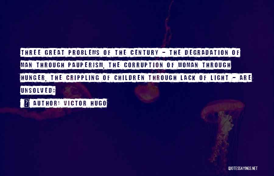 Victor Hugo Quotes: Three Great Problems Of The Century - The Degradation Of Man Through Pauperism, The Corruption Of Woman Through Hunger, The