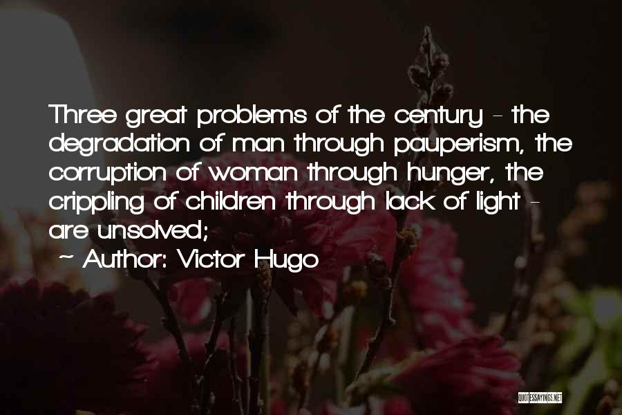 Victor Hugo Quotes: Three Great Problems Of The Century - The Degradation Of Man Through Pauperism, The Corruption Of Woman Through Hunger, The
