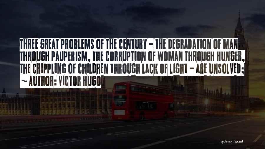 Victor Hugo Quotes: Three Great Problems Of The Century - The Degradation Of Man Through Pauperism, The Corruption Of Woman Through Hunger, The