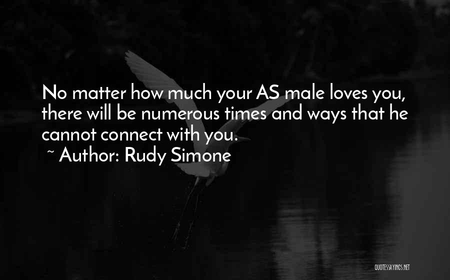 Rudy Simone Quotes: No Matter How Much Your As Male Loves You, There Will Be Numerous Times And Ways That He Cannot Connect
