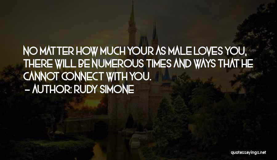 Rudy Simone Quotes: No Matter How Much Your As Male Loves You, There Will Be Numerous Times And Ways That He Cannot Connect