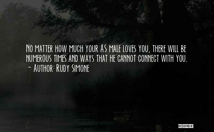 Rudy Simone Quotes: No Matter How Much Your As Male Loves You, There Will Be Numerous Times And Ways That He Cannot Connect