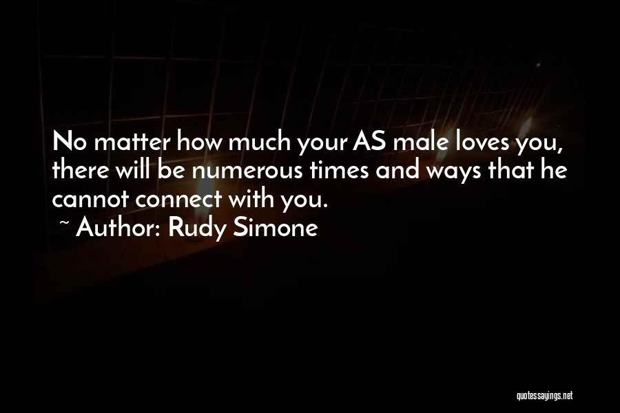 Rudy Simone Quotes: No Matter How Much Your As Male Loves You, There Will Be Numerous Times And Ways That He Cannot Connect