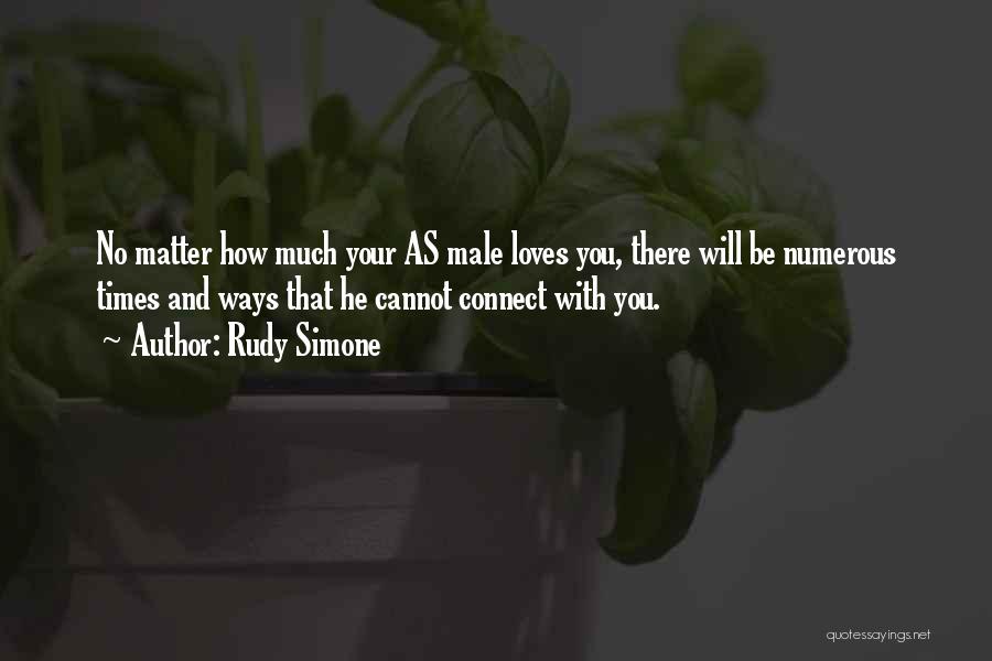 Rudy Simone Quotes: No Matter How Much Your As Male Loves You, There Will Be Numerous Times And Ways That He Cannot Connect