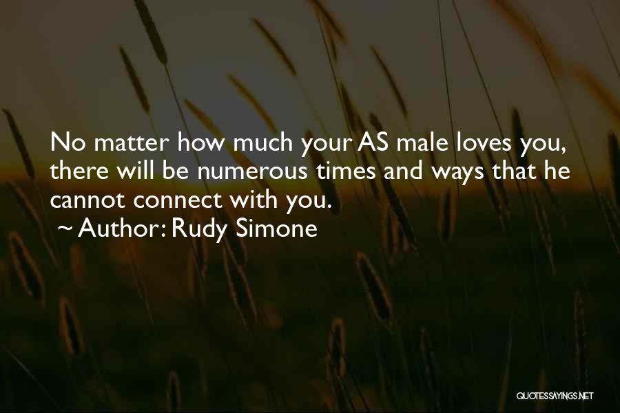 Rudy Simone Quotes: No Matter How Much Your As Male Loves You, There Will Be Numerous Times And Ways That He Cannot Connect
