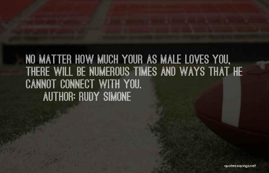 Rudy Simone Quotes: No Matter How Much Your As Male Loves You, There Will Be Numerous Times And Ways That He Cannot Connect