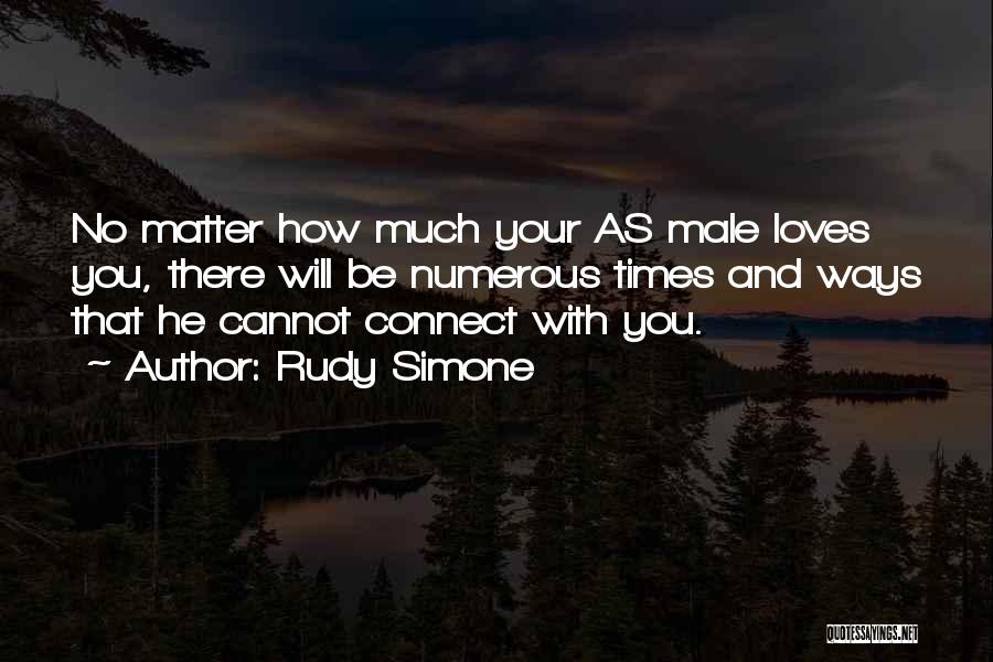 Rudy Simone Quotes: No Matter How Much Your As Male Loves You, There Will Be Numerous Times And Ways That He Cannot Connect