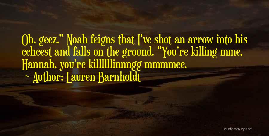 Lauren Barnholdt Quotes: Oh, Geez. Noah Feigns That I've Shot An Arrow Into His Cchcest And Falls On The Ground. You're Killing Mme,