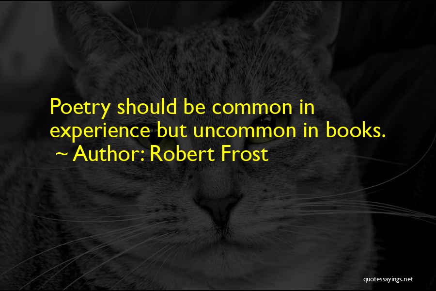 Robert Frost Quotes: Poetry Should Be Common In Experience But Uncommon In Books.