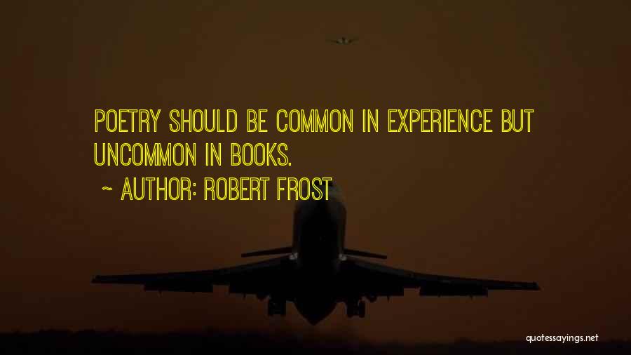 Robert Frost Quotes: Poetry Should Be Common In Experience But Uncommon In Books.
