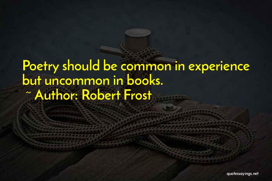 Robert Frost Quotes: Poetry Should Be Common In Experience But Uncommon In Books.