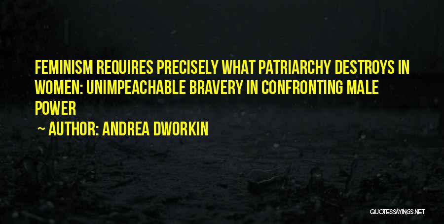 Andrea Dworkin Quotes: Feminism Requires Precisely What Patriarchy Destroys In Women: Unimpeachable Bravery In Confronting Male Power