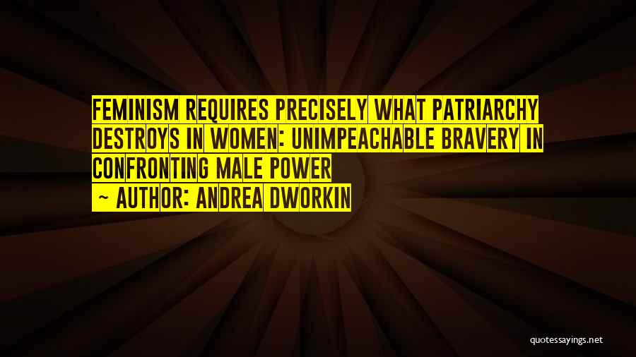 Andrea Dworkin Quotes: Feminism Requires Precisely What Patriarchy Destroys In Women: Unimpeachable Bravery In Confronting Male Power