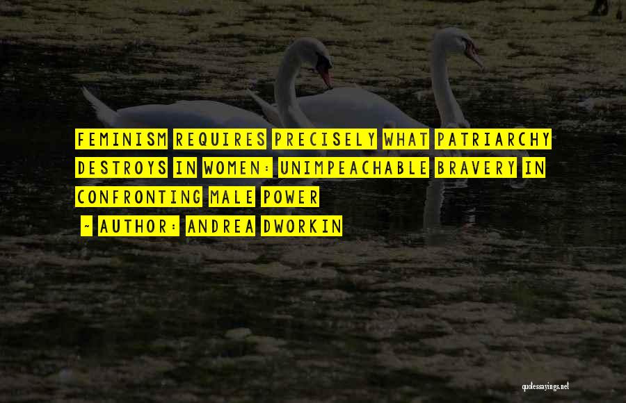 Andrea Dworkin Quotes: Feminism Requires Precisely What Patriarchy Destroys In Women: Unimpeachable Bravery In Confronting Male Power