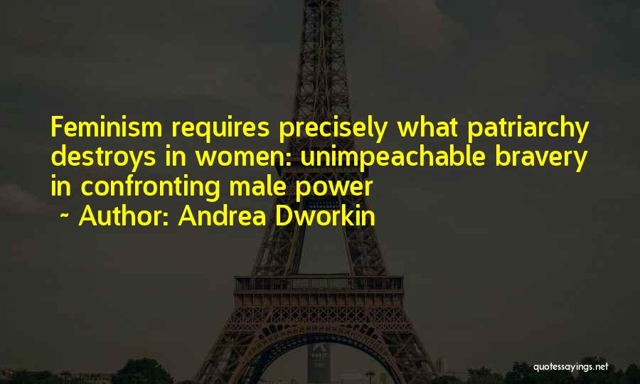 Andrea Dworkin Quotes: Feminism Requires Precisely What Patriarchy Destroys In Women: Unimpeachable Bravery In Confronting Male Power